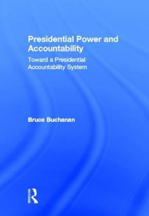Presidential Power and Accountability: Toward a Presidential Accountability System by Bruce Buchanan 9780415536547