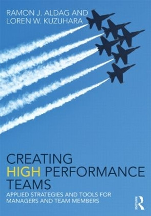 Creating High Performance Teams: Applied Strategies and Tools for Managers and Team Members by Ray Aldag 9780415538411