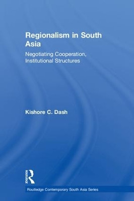 Regionalism in South Asia: Negotiating Cooperation, Institutional Structures by Kishore C. Dash 9780415533218