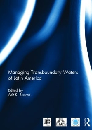 Managing Transboundary Waters of Latin America by Asit K. Biswas 9780415533409