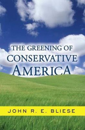 The Greening Of Conservative America by John R.E. Bliese