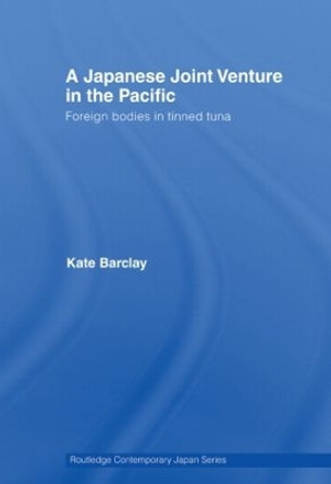 A Japanese Joint Venture in the Pacific: Foreign bodies in tinned tuna by Kate Barclay 9780415541541