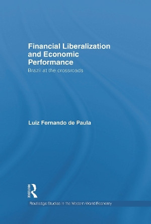 Financial Liberalization and Economic Performance: Brazil at the Crossroads by Luiz Fernando de Paula 9780415722605