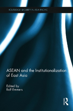 ASEAN and the Institutionalization of East Asia by Ralf Emmers 9780415725897