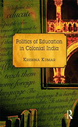 Politics of Education in Colonial India by Krishna Kumar 9780415728799