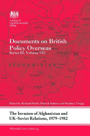 The Invasion of Afghanistan and UK-Soviet Relations, 1979-1982: Documents on British Policy Overseas, Series III, Volume VIII by Richard Smith 9780415731454