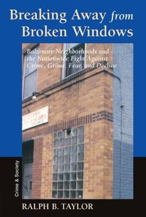 Breaking Away From Broken Windows: Baltimore Neighborhoods And The Nationwide Fight Against Crime, Grime, Fear, And Decline by Ralph Taylor