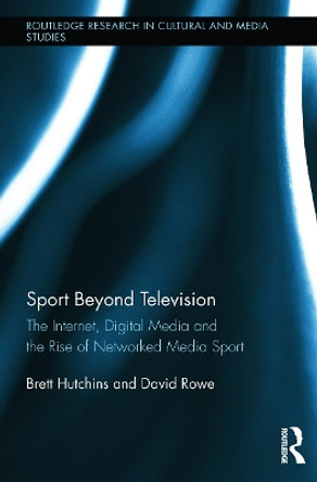 Sport Beyond Television: The Internet, Digital Media and the Rise of Networked Media Sport by Brett Hutchins 9780415734202