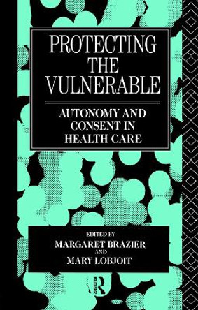 Protecting the Vulnerable: Autonomy and Consent in Health Care by Margaret Brazier 9780415755450