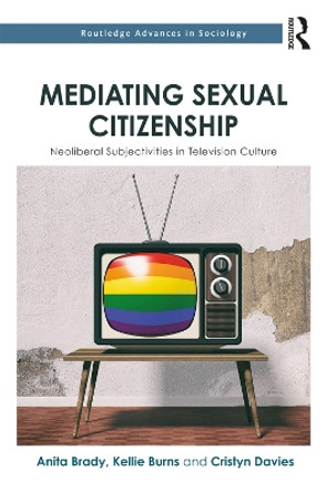 Mediating Sexual Citizenship: Neoliberal Subjectivities in Television Culture by Anita Brady 9780415720922