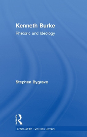 Kenneth Burke: Rhetoric and Ideology by Stephen Bygrave 9780415755108