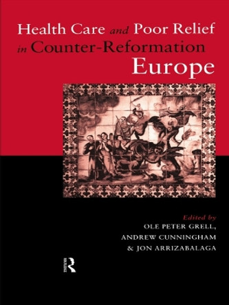 Health Care and Poor Relief in Counter-Reformation Europe by Dr. Jon Arrizabalaga 9780415757393