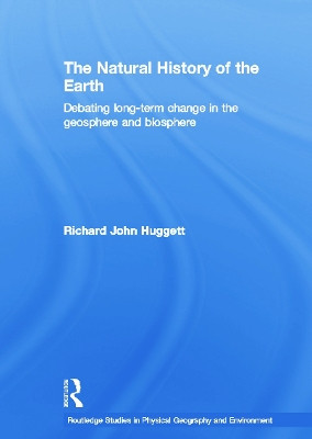 The Natural History of Earth: Debating Long-Term Change in the Geosphere and Biosphere by Richard John Huggett 9780415759076
