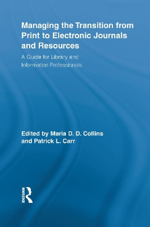 Managing the Transition from Print to Electronic Journals and Resources: A Guide for Library and Information Professionals by Maria Collins 9780415759854
