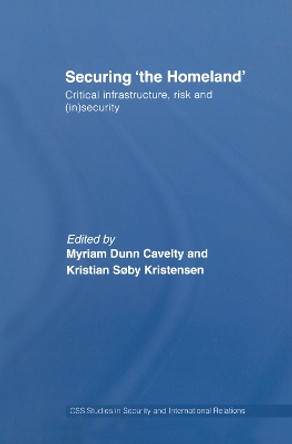 Securing 'the Homeland': Critical Infrastructure, Risk and (In)Security by Myriam Anna Dunn 9780415761932