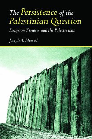 The Persistence of the Palestinian Question: Essays on Zionism and the Palestinians by Joseph Massad 9780415770095