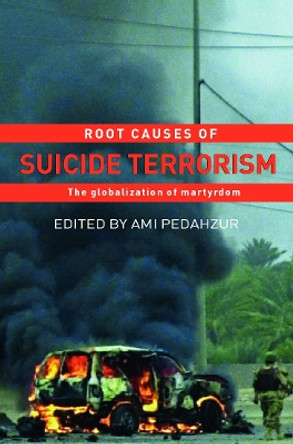 Root Causes of Suicide Terrorism: The Globalization of Martyrdom by Ami Pedahzur 9780415770309