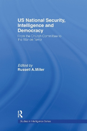 US National Security, Intelligence and Democracy: From the Church Committee to the War on Terror by Russell A. Miller 9780415778763