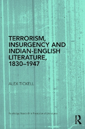 Terrorism, Insurgency and Indian-English Literature, 1830-1947 by Alex Tickell 9780415745697