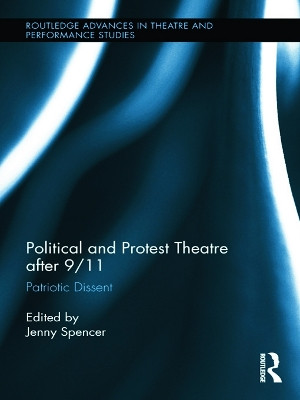 Political and Protest Theatre after 9/11: Patriotic Dissent by Jenny S. Spencer 9780415745703