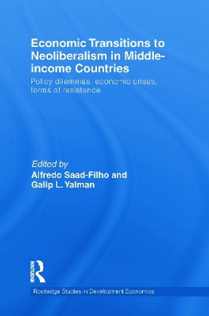 Economic Transitions to Neoliberalism in Middle-Income Countries: Policy Dilemmas, Economic Crises, Forms of Resistance by Alfredo Saad-Filho 9780415746229