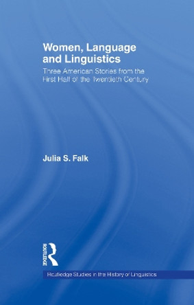 Women, Language and Linguistics: Three American Stories from the First Half of the Twentieth Century by Julia S. Falk 9780415756600