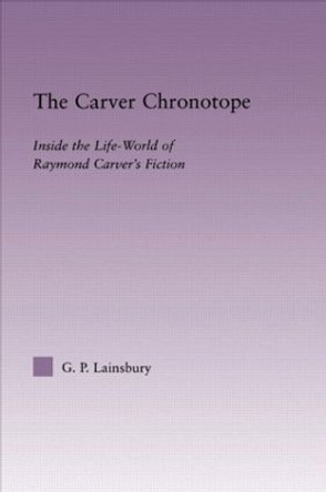 The Carver Chronotope: Contextualizing Raymond Carver by G. P. Lainsbury 9780415803489