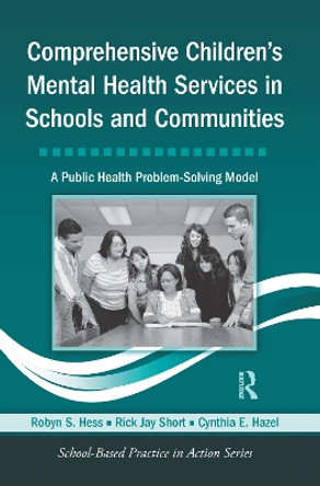 Comprehensive Children's Mental Health Services in Schools and Communities: A Public Health Problem-Solving Model by Robyn S. Hess 9780415804486