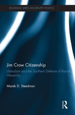 Jim Crow Citizenship: Liberalism and the Southern Defense of Racial Hierarchy by Marek D. Steedman 9780415808606