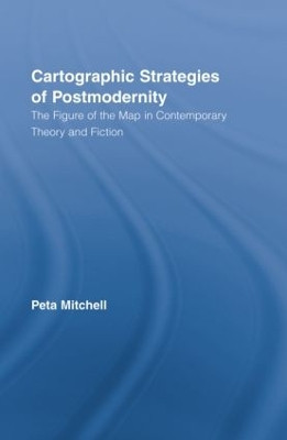 Cartographic Strategies of Postmodernity: The Figure of the Map in Contemporary Theory and Fiction by Peta Mitchell 9780415809122