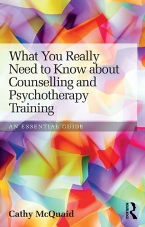 What You Really Need to Know about Counselling and Psychotherapy Training: An essential guide by Cathy McQuaid 9780415813341