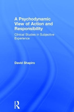 A Psychodynamic View of Action and Responsibility: Clinical Studies in Subjective Experience by David Shapiro 9780415787703