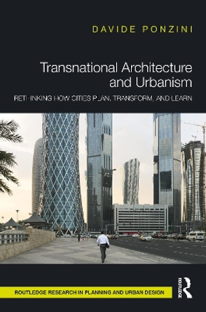 Transnational Architecture and Urbanism: Rethinking How Cities Plan, Transform and Learn by Davide Ponzini 9780415787925