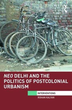 Neo Delhi and the Politics of Postcolonial Urbanism by Rohan Kalyan 9780415788359