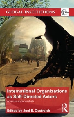 International Organizations as Self-Directed Actors: A Framework for Analysis by Joel E. Oestreich 9780415782913