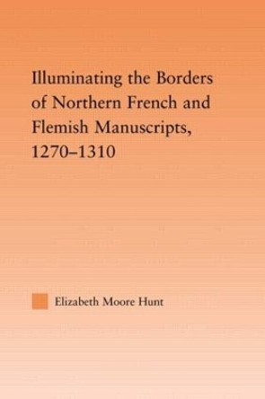 Illuminating the Border of French and Flemish Manuscripts, 1270-1310 by Lisa Moore Hunt 9780415802949