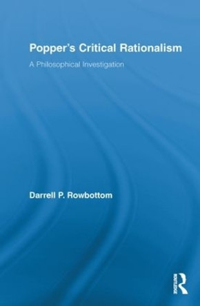 Popper's Critical Rationalism: A Philosophical Investigation by Darrell P. Rowbottom 9780415850063