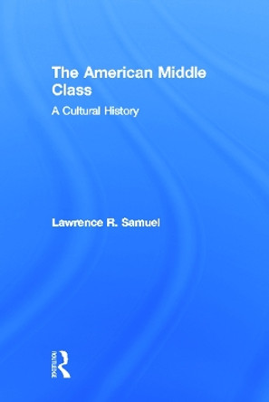 The American Middle Class: A Cultural History by Lawrence R. Samuel 9780415831864