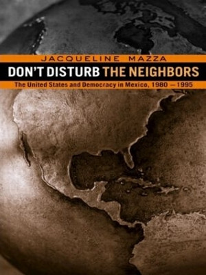 Don't Disturb the Neighbors: The US and Democracy in Mexico, 1980-1995 by Jacqueline Mazza 9780415923057