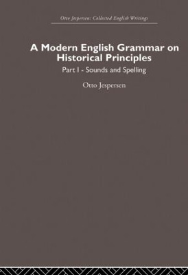 A Modern English Grammar on Historical Principles: Volume 1, Sounds and Spellings by Otto Jespersen 9780415860222