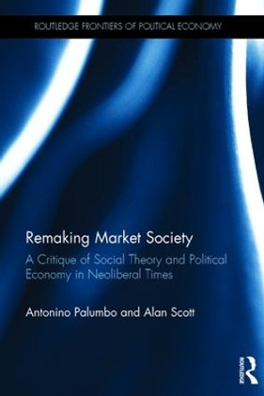 Remaking Market Society: A Critique of Social Theory and Political Economy in Neoliberal Times by Antonino Palumbo 9780415837736