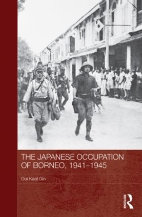 The Japanese Occupation of Borneo, 1941-45 by Ooi Keat Gin 9780415837903