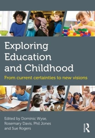 Exploring Education and Childhood: From current certainties to new visions by Dominic Wyse 9780415841115