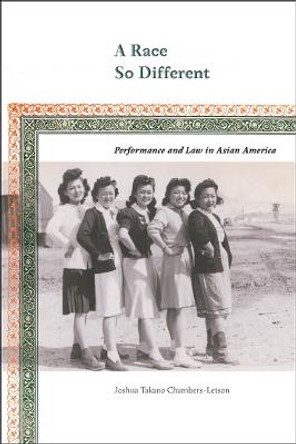 A Race So Different: Performance and Law in Asian America by Joshua Takano Chambers-Letson