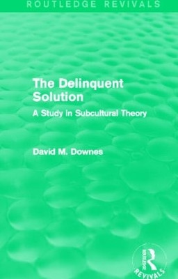 The Delinquent Solution (Routledge Revivals): A Study in Subcultural Theory David Downes (London School of Economics) 9780415842044