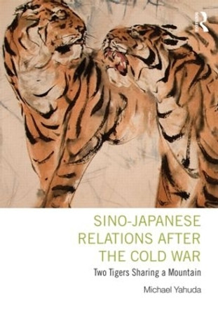 Sino-Japanese Relations After the Cold War: Two Tigers Sharing a Mountain Michael Yahuda (London School of Economics & Political Science, London, UK) 9780415843089