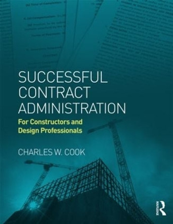 Successful Contract Administration: For Constructors and Design Professionals by Charles W. Cook 9780415844222