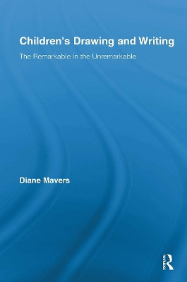 Children's Drawing and Writing: The Remarkable in the Unremarkable by Diane Mavers 9780415846448
