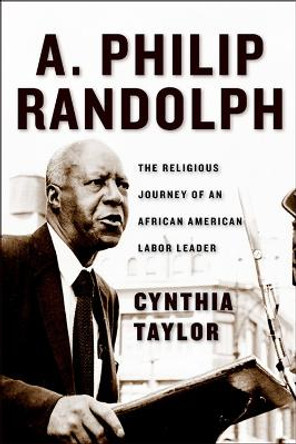 A. Philip Randolph: The Religious Journey of an African American Labor Leader by Cynthia Taylor