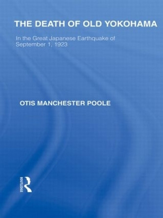 The Death of Old Yokohama: In the Great Japanese Earthquake of 1923 by Otis M. Poole 9780415846943